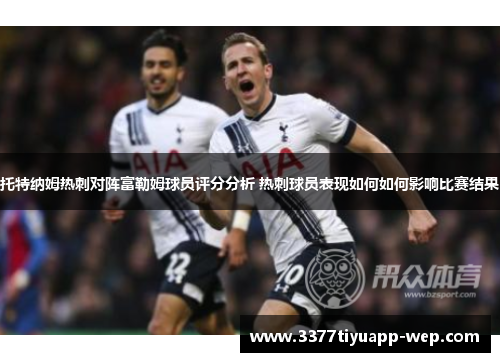 托特纳姆热刺对阵富勒姆球员评分分析 热刺球员表现如何如何影响比赛结果
