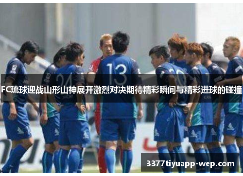 FC琉球迎战山形山神展开激烈对决期待精彩瞬间与精彩进球的碰撞