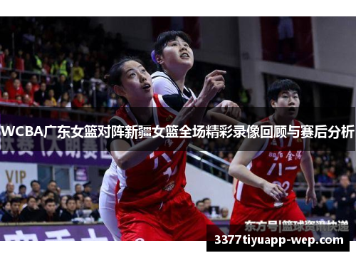 WCBA广东女篮对阵新疆女篮全场精彩录像回顾与赛后分析