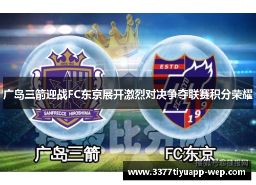 广岛三箭迎战FC东京展开激烈对决争夺联赛积分荣耀