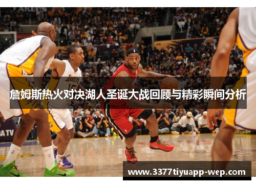 詹姆斯热火对决湖人圣诞大战回顾与精彩瞬间分析