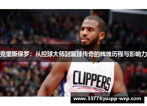 克里斯保罗：从控球大师到篮球传奇的辉煌历程与影响力