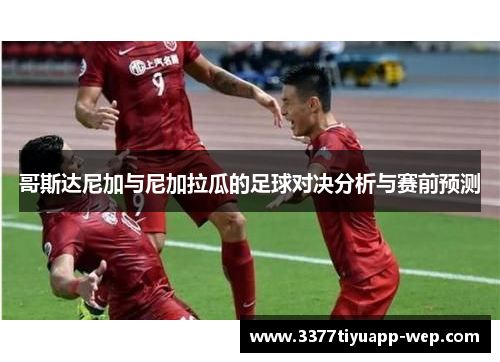 哥斯达尼加与尼加拉瓜的足球对决分析与赛前预测