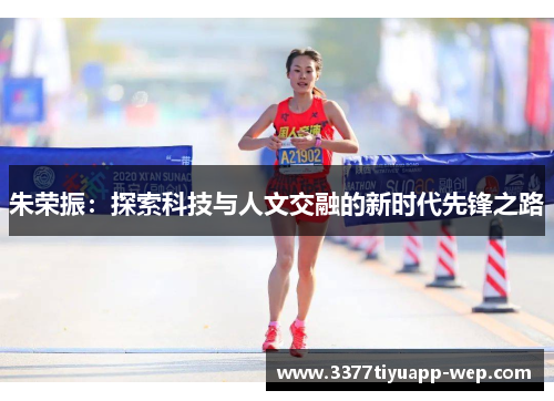 朱荣振：探索科技与人文交融的新时代先锋之路