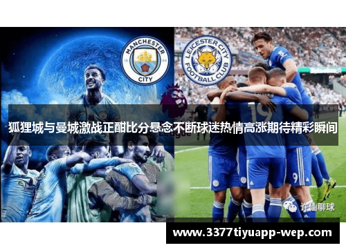 狐狸城与曼城激战正酣比分悬念不断球迷热情高涨期待精彩瞬间